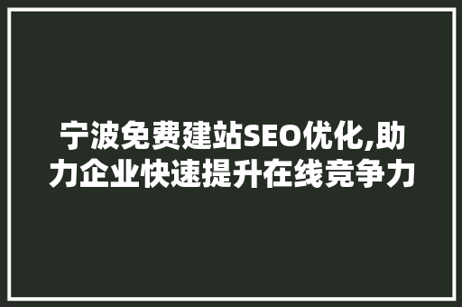 宁波免费建站SEO优化,助力企业快速提升在线竞争力