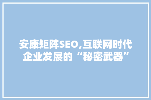 安康矩阵SEO,互联网时代企业发展的“秘密武器”