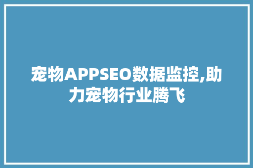 宠物APPSEO数据监控,助力宠物行业腾飞