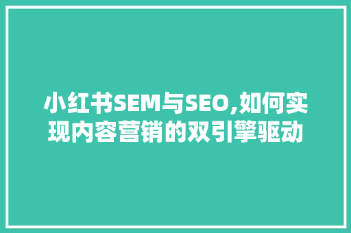 小红书SEM与SEO,如何实现内容营销的双引擎驱动