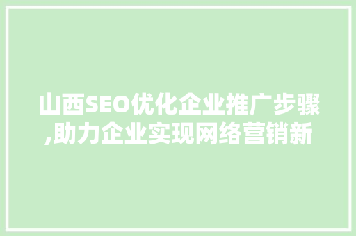 山西SEO优化企业推广步骤,助力企业实现网络营销新突破