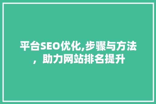 平台SEO优化,步骤与方法，助力网站排名提升 搜狗SEO