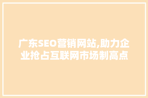 广东SEO营销网站,助力企业抢占互联网市场制高点 搜狗SEO