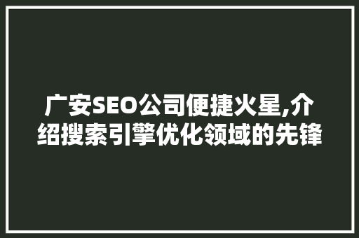 广安SEO公司便捷火星,介绍搜索引擎优化领域的先锋力量