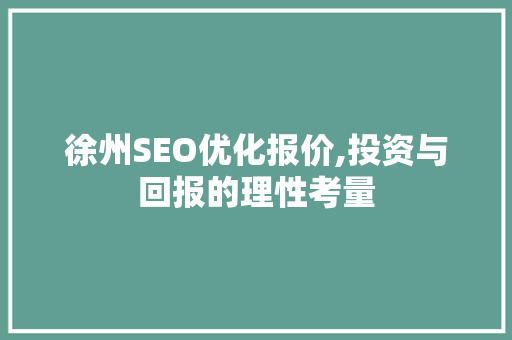 徐州SEO优化报价,投资与回报的理性考量 神马SEO