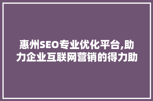 惠州SEO专业优化平台,助力企业互联网营销的得力助手 神马SEO