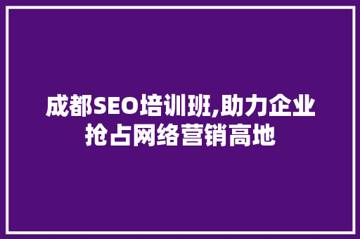 成都SEO培训班,助力企业抢占网络营销高地