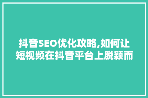 抖音SEO优化攻略,如何让短视频在抖音平台上脱颖而出 神马SEO