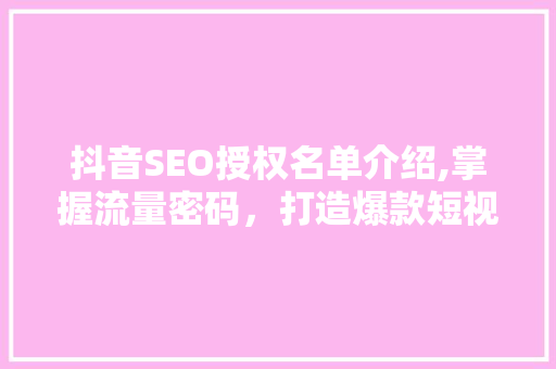 抖音SEO授权名单介绍,掌握流量密码，打造爆款短视频 神马SEO