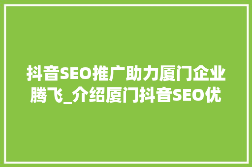 抖音SEO推广助力厦门企业腾飞_介绍厦门抖音SEO优化步骤