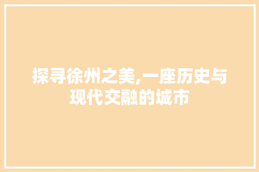 探寻徐州之美,一座历史与现代交融的城市 百度SEO