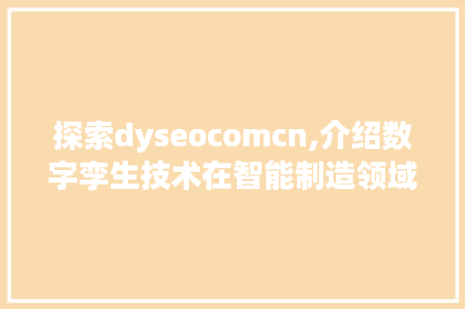 探索dyseocomcn,介绍数字孪生技术在智能制造领域的应用与发展 神马SEO