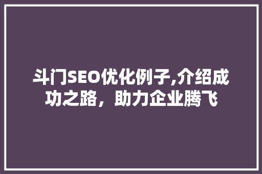 斗门SEO优化例子,介绍成功之路，助力企业腾飞 必应SEO