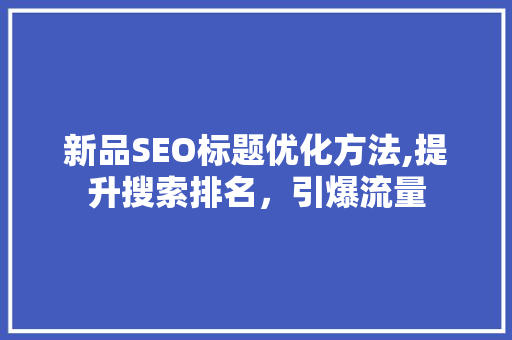 新品SEO标题优化方法,提升搜索排名，引爆流量 搜狗SEO