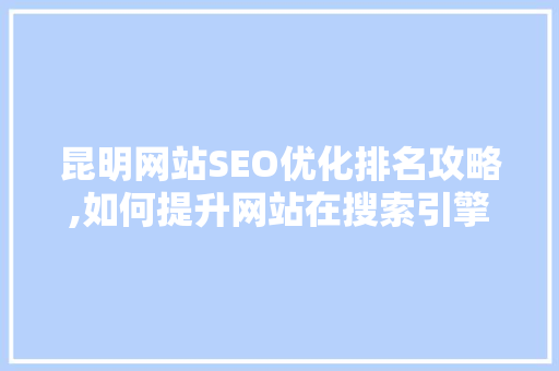 昆明网站SEO优化排名攻略,如何提升网站在搜索引擎中的排名 GoogleSEO