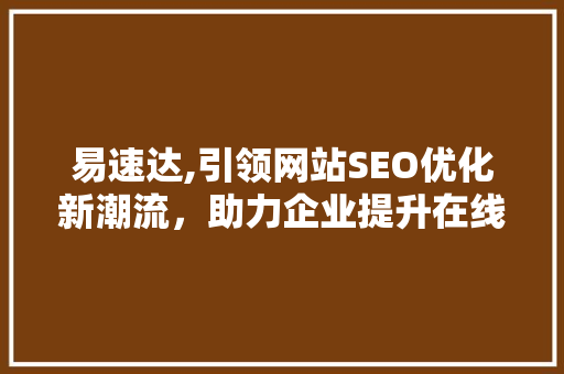 易速达,引领网站SEO优化新潮流，助力企业提升在线竞争力 神马SEO