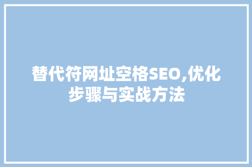 替代符网址空格SEO,优化步骤与实战方法
