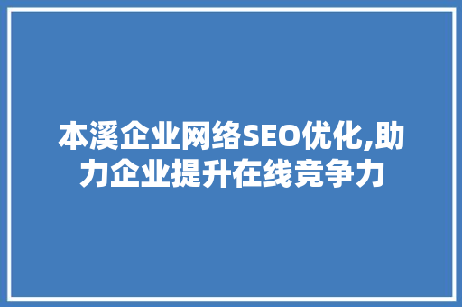 本溪企业网络SEO优化,助力企业提升在线竞争力 神马SEO