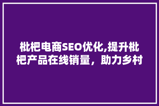 枇杷电商SEO优化,提升枇杷产品在线销量，助力乡村振兴 神马SEO