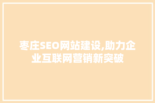 枣庄SEO网站建设,助力企业互联网营销新突破