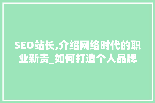SEO站长,介绍网络时代的职业新贵_如何打造个人品牌与专业形象