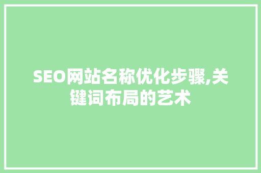 SEO网站名称优化步骤,关键词布局的艺术 搜狗SEO