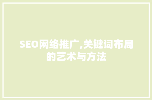 SEO网络推广,关键词布局的艺术与方法 百度SEO