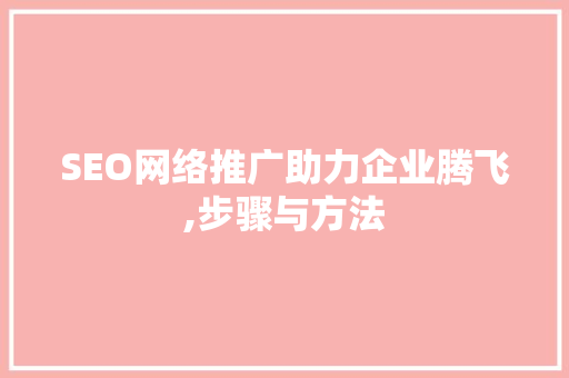 SEO网络推广助力企业腾飞,步骤与方法 必应SEO
