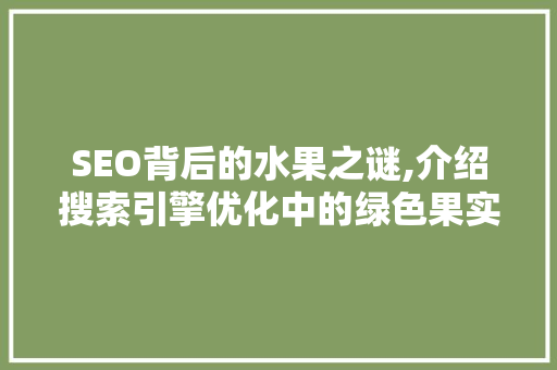 SEO背后的水果之谜,介绍搜索引擎优化中的绿色果实