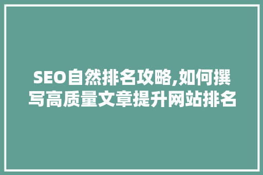 SEO自然排名攻略,如何撰写高质量文章提升网站排名 神马SEO