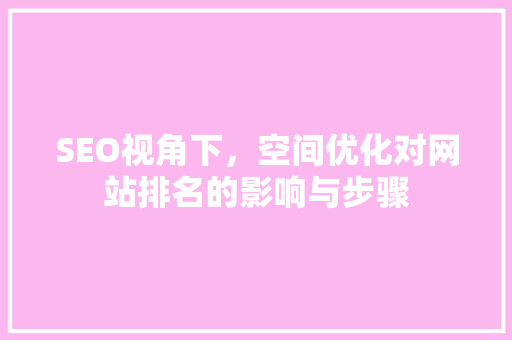 SEO视角下，空间优化对网站排名的影响与步骤 搜狗SEO