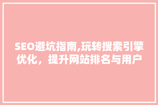 SEO避坑指南,玩转搜索引擎优化，提升网站排名与用户体验 搜狗SEO