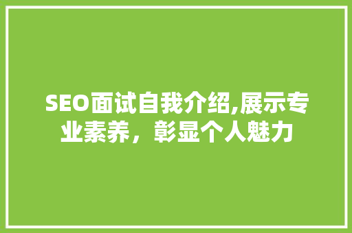 SEO面试自我介绍,展示专业素养，彰显个人魅力 搜狗SEO