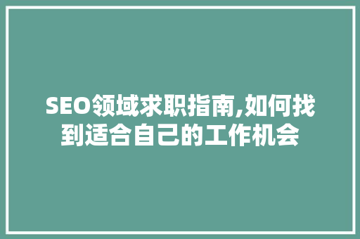 SEO领域求职指南,如何找到适合自己的工作机会