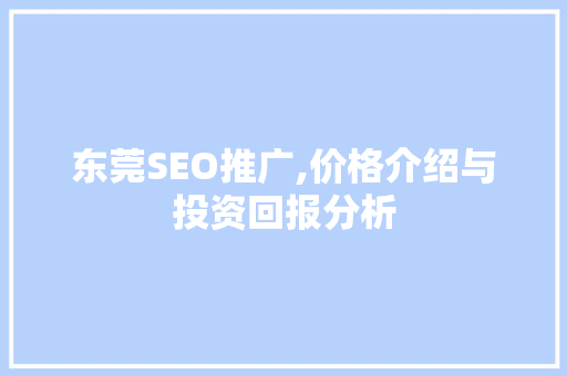 东莞SEO推广,价格介绍与投资回报分析 神马SEO