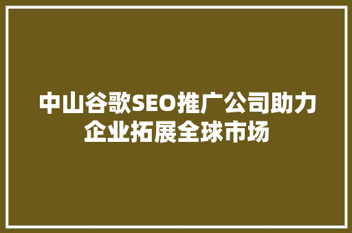 中山谷歌SEO推广公司助力企业拓展全球市场 GoogleSEO