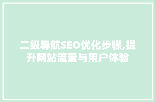 二级导航SEO优化步骤,提升网站流量与用户体验 神马SEO