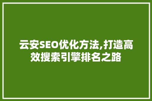 云安SEO优化方法,打造高效搜索引擎排名之路 搜狗SEO