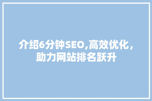 介绍6分钟SEO,高效优化，助力网站排名跃升 GoogleSEO