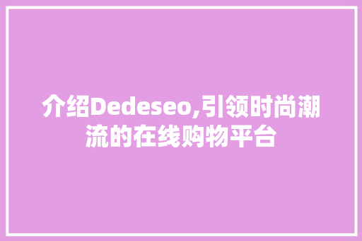 介绍Dedeseo,引领时尚潮流的在线购物平台 GoogleSEO