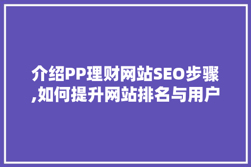 介绍PP理财网站SEO步骤,如何提升网站排名与用户体验 搜狗SEO