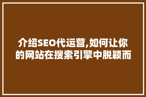 介绍SEO代运营,如何让你的网站在搜索引擎中脱颖而出 神马SEO