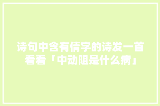 诗句中含有倩字的诗发一首看看「中动阻是什么病」