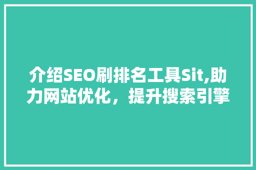 介绍SEO刷排名工具Sit,助力网站优化，提升搜索引擎排名 GoogleSEO
