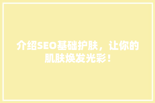 介绍SEO基础护肤，让你的肌肤焕发光彩！ 必应SEO