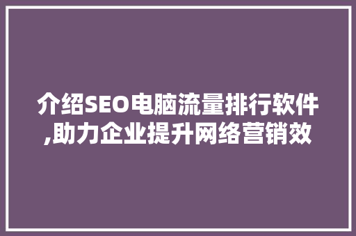 介绍SEO电脑流量排行软件,助力企业提升网络营销效果 神马SEO
