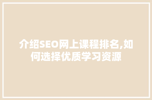 介绍SEO网上课程排名,如何选择优质学习资源 百度SEO
