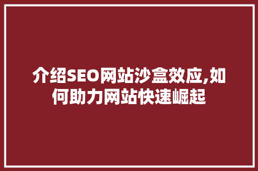 介绍SEO网站沙盒效应,如何助力网站快速崛起