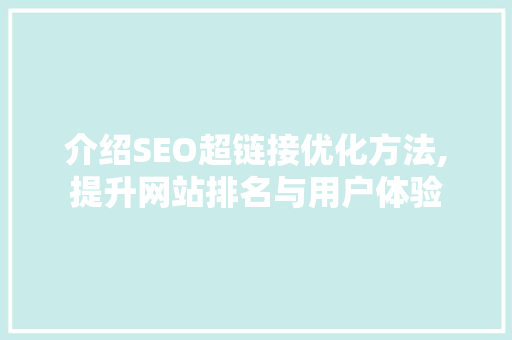 介绍SEO超链接优化方法,提升网站排名与用户体验 神马SEO