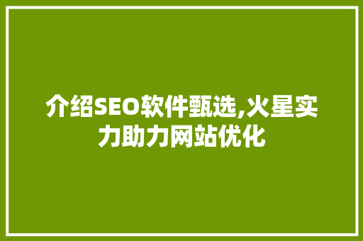 介绍SEO软件甄选,火星实力助力网站优化 百度SEO